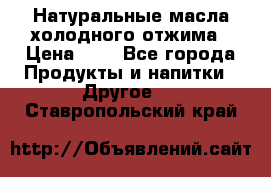 Натуральные масла холодного отжима › Цена ­ 1 - Все города Продукты и напитки » Другое   . Ставропольский край